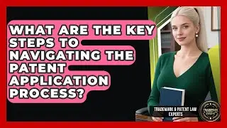 What Are The Key Steps To Navigating The Patent Application Process?