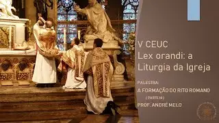 V CEUC - A Formação do Rito Romano (parte III) - Prof. André Melo