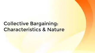 Collective Bargaining: Characteristics and Nature