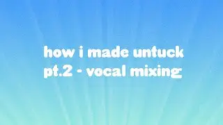 HOW I MADE UNTUCK - PART 2 - VOCAL MIXING