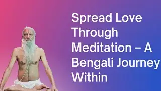 Spread Love Through Meditation &ndash; A Bengali Journey Within (Satyananda Sadhu Baba)