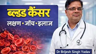Blood Cancer: लक्षण, जाँच और इलाज # Dr Brijesh Singh Yadav