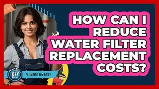 How Can I Reduce Water Filter Replacement Costs? - Plumbing DIY Daily