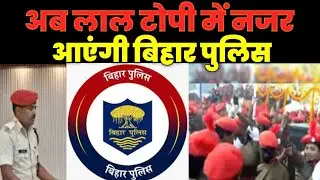 Bihar Police अब Red Cap में आएंगी नजर,गाँव से लेकर शहर तक ऐसे होगा सारा काम,जानिए