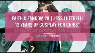 Faith & Fandom 28 | Jess Luttrell: 12 Years of Cosplay for Christ