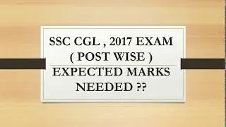 SSC CGL  2017 EXAM POST WISE EXPECTED MARKS NEEDED ??