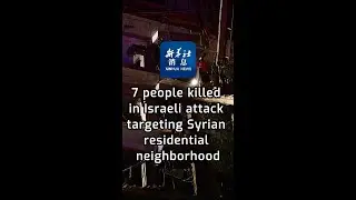 Xinhua News | 7 people killed in Israeli attack targeting Syrian residential neighborhood