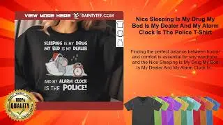 Nice Sleeping Is My Drug My Bed Is My Dealer And My Alarm Clock Is The Police T-Shirt