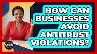 How Can Businesses Avoid Antitrust Violations? - Business Law Pros