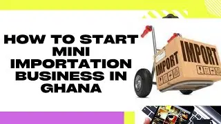 How To Start Mini Importation In Ghana| Made-In-China