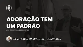 3. Adoração tem um padrão  (Ex 20:4-6) - Rev. Heber Campos Jr | 21/09/2025