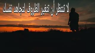لا تنتظر أن تتغير الظروف لتجاهد نفسك، بل جاهد نفسك لتتغير الظروف 