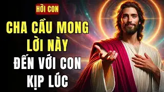 🔴 HỠI CON YÊU DẤU, CHA CẦU MONG LỜI NÀY SẼ ĐẾN VỚI CON KỊP LÚC | THÔNG ĐIỆP TỪ CHÚA