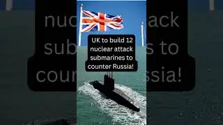 UK to Build 12 Nuclear Subs to Counter Russia!