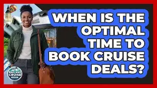 When Is The Optimal Time To Book Cruise Deals?