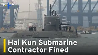 Hai Kun Submarine Contractor Fined for Delayed Delivery ｜TaiwanPlus News