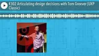 #302 Articulating design decisions with Tom Greever (UXP Classic)