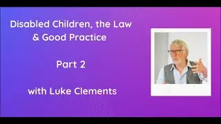 Part 2 - Disabled Children, the Law & Good Practice with Luke Clements