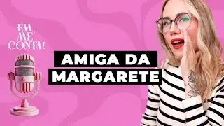 Eva, Me Conta: AMIGA DA MARGARETE