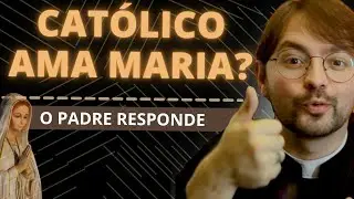 POR QUE A IGREJA AMA MARIA? - O PADRE RESPONDE