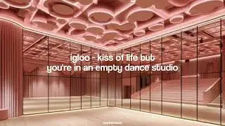 igloo - kiss of life but you're in an empty dance studio