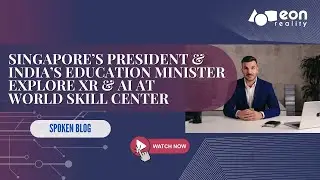 EON-XR Spoken Blog: Singapore&rsquo;s President & India&rsquo;s Education Minister Explore EON Reality XR and AI