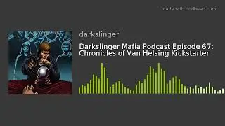 Darkslinger Mafia Podcast Episode 67: Chronicles of Van Helsing Kickstarter