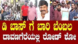 ಡಿ ಬಾಸ್ ಗೆ ಬಾರಿ ಬೆಂಬಲ  ದಾವಣಗೆರೆಯಲ್ಲಿ ರೋಡ್ ಶೋ