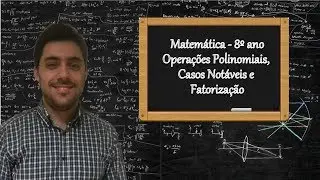 Matemática - 8º ano - Operações polinomiais, casos notáveis e fatorização