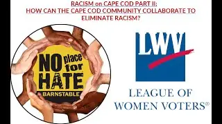 LWVCCA Racism on Cape Cod II: How Can the Cape Cod Community Collaborate to Eliminate Racism?
