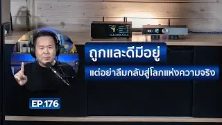 คุยได้คุยดี AV Tech Guide EP.176 – “ถูกและดีมีอยู่ แต่อย่าลืมกลับสู่โลกแห่งความจริง”