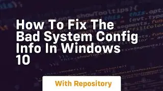 how to fix the bad system config info in windows 10
