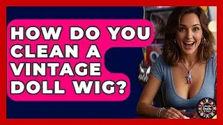 How Do You Clean A Vintage Doll Wig? - Collectible Dolls and Toys