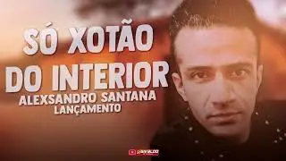 ALEXSANDRO SANTANA - S&Oacute; XOT&Atilde;O DO INTERIOR ( OS MELHORES SUCESSOS )