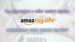 Где посмотреть в seller central Amazon информацию каков процент buy box? | Amazing Life.