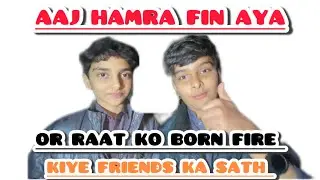Aaj hamra fin aya or rat ko born fire 