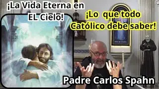 ¡La Vida Eterna en El Cielo! ¡Lo que todo Católico debe saber! Padre Carlos Spahn