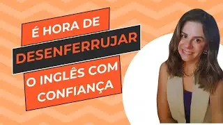 Como voltar a ter confiança ao desenferrujar o inglês!