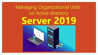 36-Managing Organizational Units on Active directory using Server 2019