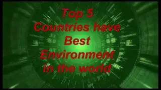 Top 5 Countries Have Best Environment in the world