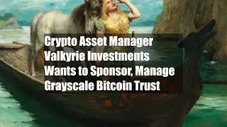 Crypto Asset Manager Valkyrie Investments Wants to Sponsor, Manage Grayscale Bitcoin Trust