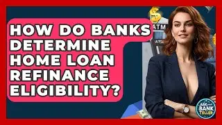 How Do Banks Determine Home Loan Refinance Eligibility? - Ask Your Bank Teller