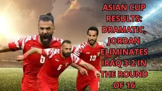 Asian Cup Results: Dramatic, Jordan Eliminates Iraq 3-2 in the Round of 16