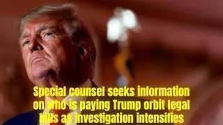 Special counsel seeks information on who is paying Trump orbit legal bills