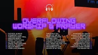 Overflowing Worship & Prayer | Feel His Presence Now