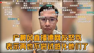 户晨风直播遭网友怒骂，表示再也不尝试感化他们了