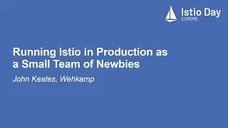 Running Istio in Production as a Small Team of Newbies - John Keates, Wehkamp