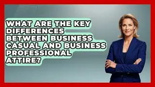 What Are The Key Differences Between Business Casual And Business Professional Attire?