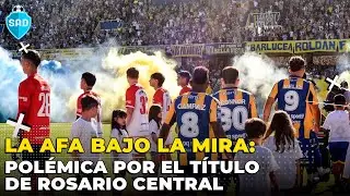 💥 LA AFA BAJO LA MIRA: Pol&eacute;mica por el t&iacute;tulo de Rosario Central | ⚽ S.A.D, Siempre al Diez EN VIVO