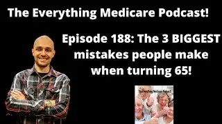 The Everything Medicare Podcast! Episode 188: The 3 BIGGEST mistakes people make when turning 65!